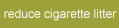 Reduce cigarette litter